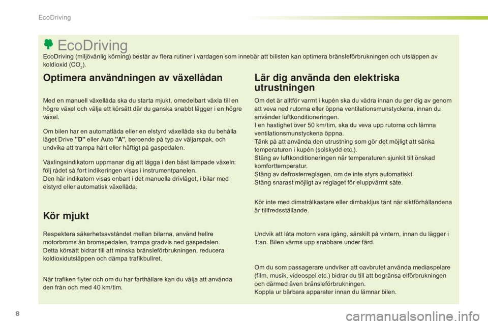 CITROEN C-ELYSÉE 2016  InstruktionsbÖcker (in Swedish) 8
Om du som passagerare undviker att oavbrutet använda mediaspelare 
(film, musik, videospel etc.) bidrar du till att begränsa elförbrukningen 
och därmed även bränsleförbrukningen.
Koppla ur b