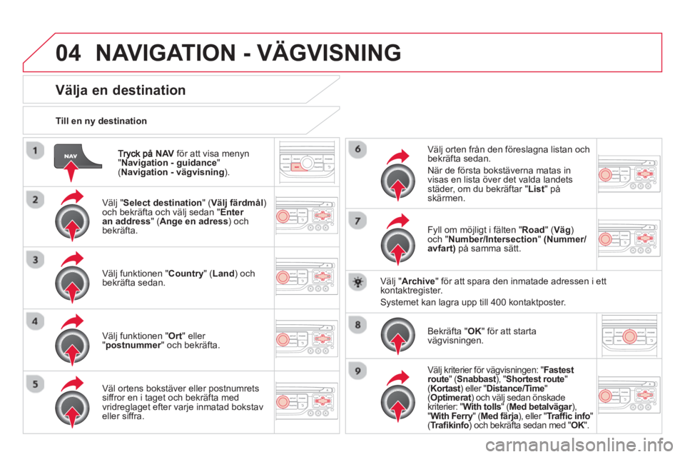 CITROEN DS3 2014 InstruktionsbÖcker (in Swedish) 04
NAVför att visa menyn "Navigation - guidance " ( Navigation - vägvisning)
.
Till en n
y destination
NAVIGATION - VÄGVISNING
Välja en destination
Välj " Select destination" (Välj CITROEN DS3 2014 InstruktionsbÖcker (in Swedish) 04
NAVför att visa menyn "Navigation - guidance " ( Navigation - vägvisning)
.
Till en n
y destination
NAVIGATION - VÄGVISNING
Välja en destination
Välj " Select destination" (Välj