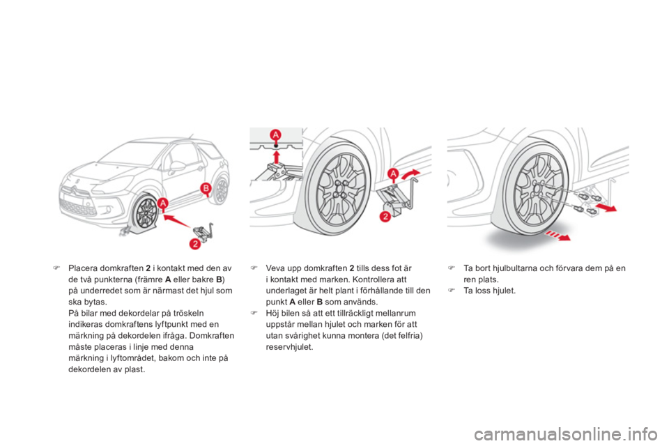 CITROEN DS3 2013  InstruktionsbÖcker (in Swedish) �)Placera domkraften 2i kontakt med den av 
de två punkterna (främre A   eller bakre B ) på underredet som är närmast det hjul som 
ska bytas.
På bilar med dekordelar 
på tröskeln indikeras do