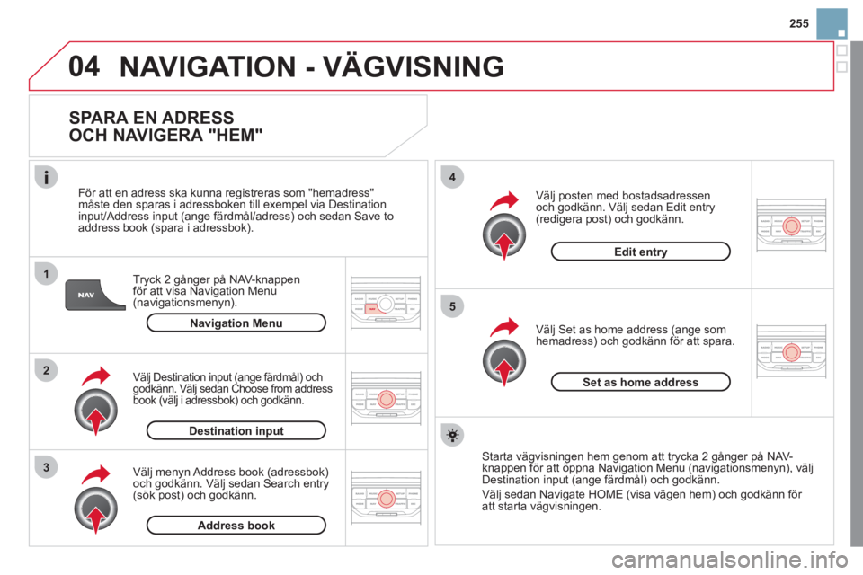 CITROEN DS3 2011 InstruktionsbÖcker (in Swedish) 04
1
2
3
5
4
255
NAVIGATION - VÄGVISNING
SPARA EN ADRESS
OCH NAVIGERA "HEM"
Tryck 2 gånger på NAV-knappen
för att visa Navigation Menu (navigationsmenyn).
F
ör att en adress ska kunn CITROEN DS3 2011 InstruktionsbÖcker (in Swedish) 04
1
2
3
5
4
255
NAVIGATION - VÄGVISNING
SPARA EN ADRESS
OCH NAVIGERA "HEM"
Tryck 2 gånger på NAV-knappen
för att visa Navigation Menu (navigationsmenyn).
F
ör att en adress ska kunn