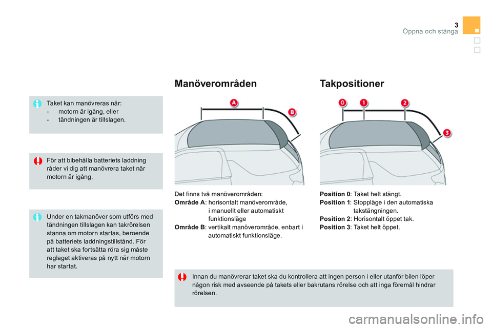 CITROEN DS3 CABRIO 2015  InstruktionsbÖcker (in Swedish) 3Öppna och stänga
   
För att bibehålla batteriets laddning 
råder vi dig att manövrera taket när 
motorn är igång.      
Taket kan manövreras när: 
   
 
-   motorn är igång, eller 
   
