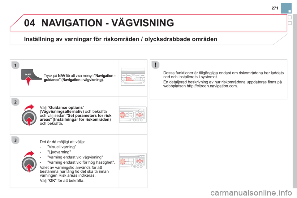 CITROEN DS3 CABRIO 2014  InstruktionsbÖcker (in Swedish) 271
04NAVIGATION - VÄGVISNING
Det är då möjligt att välja: 
-  "Visuell varnin
g"
-  "L
judvarning" 
-  
"Varning endast vid vägvisning" 
-  "Varnin
g endast vid för hög hastighet".
Valet av v