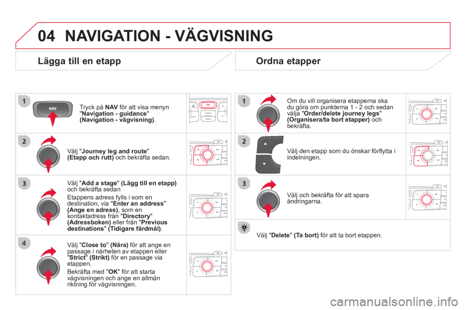 CITROEN DS4 2014 InstruktionsbÖcker (in Swedish) 04 NAVIGATION - VÄGVISNING
Lägga till en etapp
Tryck på NAV
för att visa menyn
" Navigation - guidance
"
(Navigation - vägvisning)
.
Välj " Journey leg and route
"
CITROEN DS4 2014 InstruktionsbÖcker (in Swedish) 04 NAVIGATION - VÄGVISNING
Lägga till en etapp
Tryck på NAV
för att visa menyn
" Navigation - guidance
"
(Navigation - vägvisning)
.
Välj " Journey leg and route
"