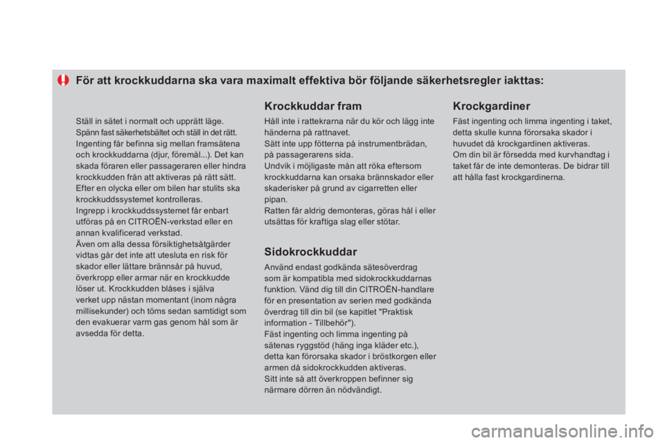 CITROEN DS4 2013  InstruktionsbÖcker (in Swedish) För att krockkuddarna ska vara maximalt effektiva bör följande säkerhetsregler iakttas:
   
Krockkuddar fram
 
Håll inte i rattekrarna när du kör och lägg inte händerna på rattnavet. 
Sätt 