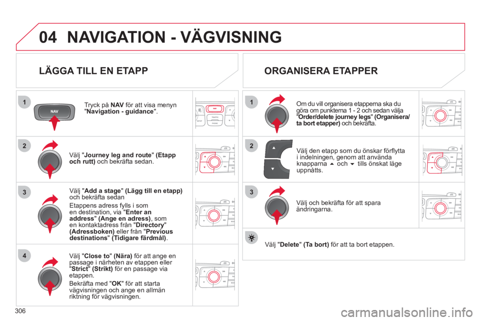 CITROEN DS4 2011 InstruktionsbÖcker (in Swedish) 306
04
1
4
3
1
3
22
NAVIGATION - VÄGVISNING
LÄGGA TILL EN ETAPP
Tryck på NAVför att visa menyn"Navigation - guidance".
Välj "Journey leg and route
" (Etapp
och rutt)och bekräfta sedan CITROEN DS4 2011 InstruktionsbÖcker (in Swedish) 306
04
1
4
3
1
3
22
NAVIGATION - VÄGVISNING
LÄGGA TILL EN ETAPP
Tryck på NAVför att visa menyn"Navigation - guidance".
Välj "Journey leg and route
" (Etapp
och rutt)och bekräfta sedan