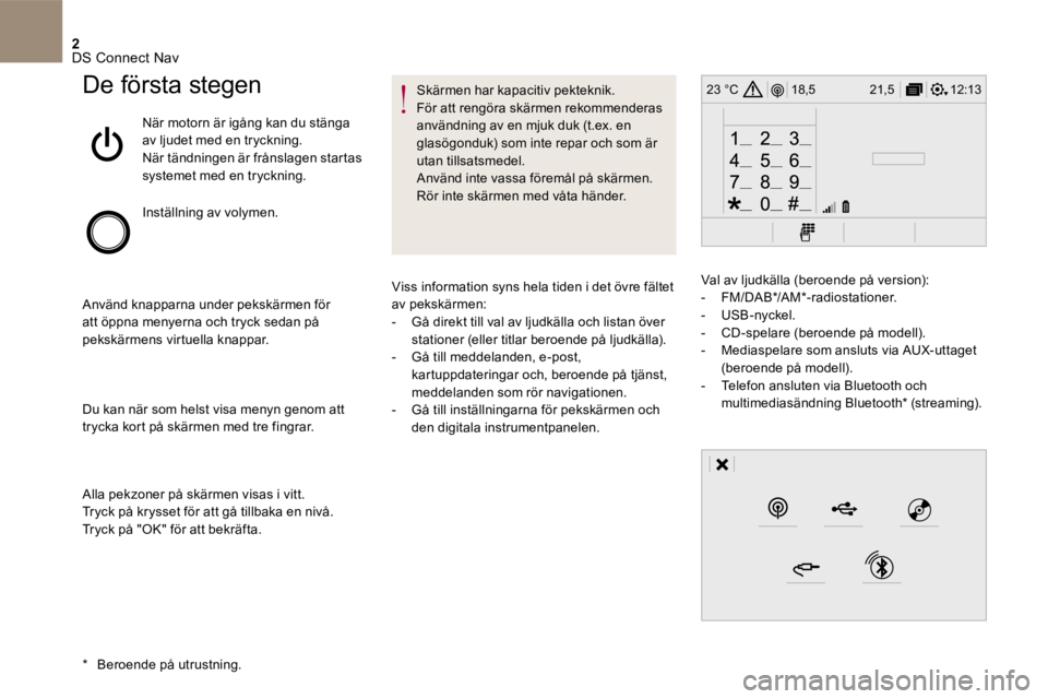 CITROEN DS5 2016 InstruktionsbÖcker (in Swedish) 2
12:13
18,5 21,5
23 °C
DS Connect Nav
De första stegen
När motorn är igång kan du stänga av ljudet med en tryckning. När tändningen är frånslagen startas systemet med en tryckning.
CITROEN DS5 2016 InstruktionsbÖcker (in Swedish) 2
12:13
18,5 21,5
23 °C
DS Connect Nav
De första stegen
När motorn är igång kan du stänga av ljudet med en tryckning. När tändningen är frånslagen startas systemet med en tryckning.