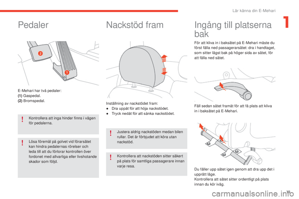 CITROEN E-MEHARI 2017 InstruktionsbÖcker (in Swedish) 11
e-mehari_sv_Chap01_faite-connaissance_ed03-2016
Pedaler
Kontrollera att inga hinder finns i vägen
för pedalerna.
Lösa föremål på golvet vid förarsätet
kan hindra pedalernas rörelser och CITROEN E-MEHARI 2017 InstruktionsbÖcker (in Swedish) 11
e-mehari_sv_Chap01_faite-connaissance_ed03-2016
Pedaler
Kontrollera att inga hinder finns i vägen
för pedalerna.
Lösa föremål på golvet vid förarsätet
kan hindra pedalernas rörelser och