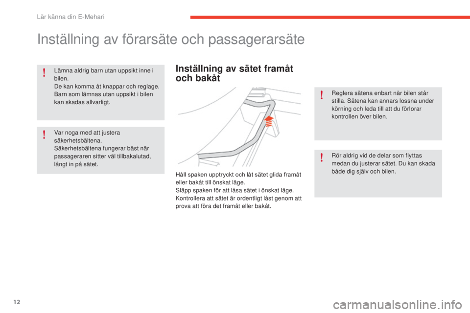 CITROEN E-MEHARI 2017  InstruktionsbÖcker (in Swedish) 12
e-mehari_sv_Chap01_faite-connaissance_ed03-2016
Inställning av förarsäte och passagerarsäte
Lämna aldrig barn utan uppsikt inne i 
bilen.
De kan komma åt knappar och reglage.
Barn som lämnas