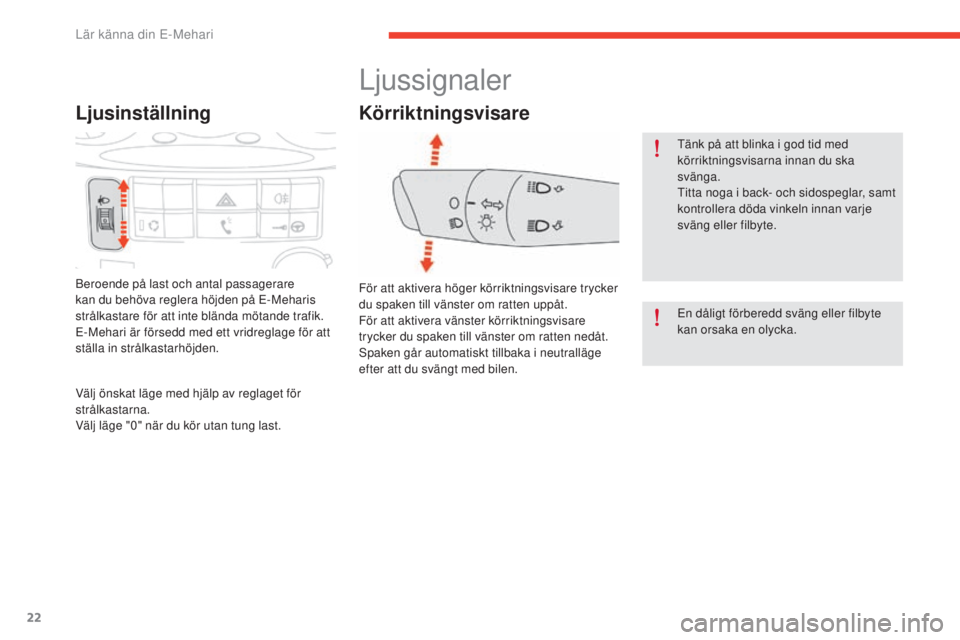 CITROEN E-MEHARI 2017  InstruktionsbÖcker (in Swedish) 22
e-mehari_sv_Chap01_faite-connaissance_ed03-2016
Ljusinställning
Beroende på last och antal passagerare 
kan du behöva reglera höjden på E-Meharis 
strålkastare för att inte blända mötande 