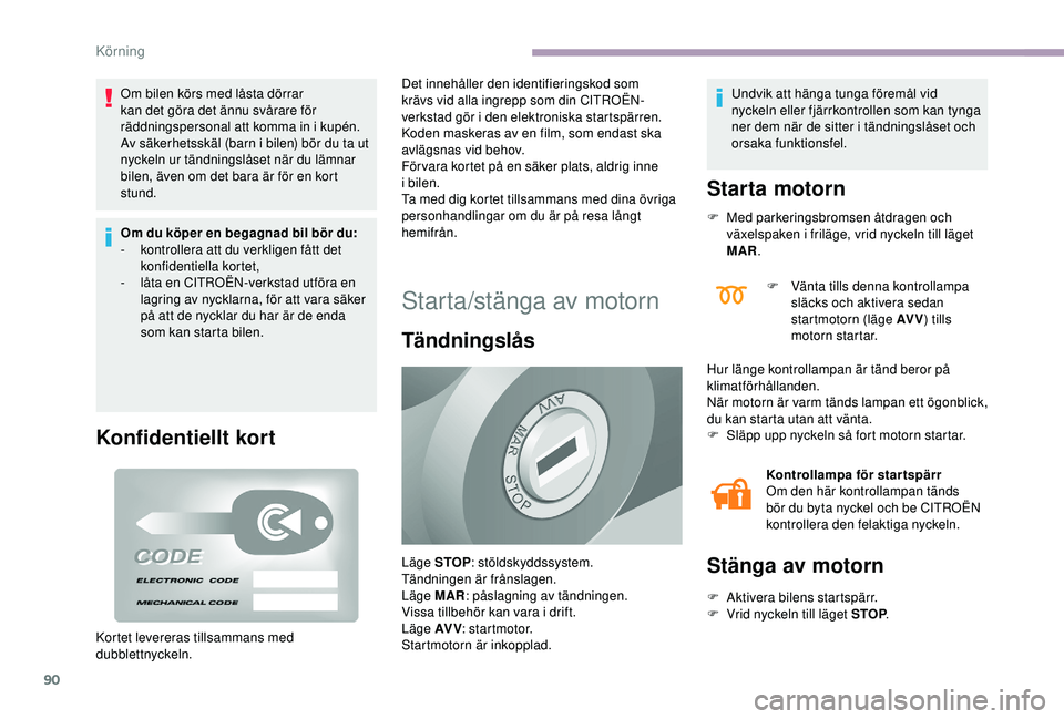 CITROEN JUMPER 2019  InstruktionsbÖcker (in Swedish) 90
Om bilen körs med låsta dörrar 
kan det göra det ännu svårare för 
räddningspersonal att komma in i
 
kupén.
Av säkerhetsskäl (barn i
  bilen) bör du ta ut 
nyckeln ur tändningslåset 