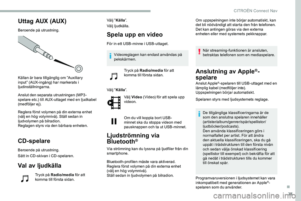 CITROEN JUMPER DISPATCH 2018 InstruktionsbÖcker (in Swedish) 23
Uttag AUX (AUX)
Beroende på utrustning.
Källan är bara tillgänglig om ”Auxiliary
input” (AUX-ingång) har markerats i
ljudinställningarna.
Anslut den separata utrustningen (MP3-
spelare CITROEN JUMPER DISPATCH 2018 InstruktionsbÖcker (in Swedish) 23
Uttag AUX (AUX)
Beroende på utrustning.
Källan är bara tillgänglig om ”Auxiliary
input” (AUX-ingång) har markerats i
ljudinställningarna.
Anslut den separata utrustningen (MP3-
spelare