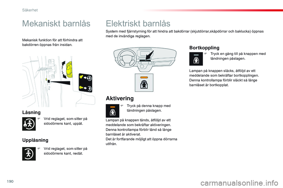 CITROEN JUMPER SPACETOURER 2017  InstruktionsbÖcker (in Swedish) 190
Spacetourer-VP_sv_Chap05_securite_ed01-2016
Mekaniskt barnlås
Låsning
Upplåsning
Mekanisk funktion för att förhindra att 
bakdörren öppnas från insidan.
Elektriskt barnlås
System med fjä