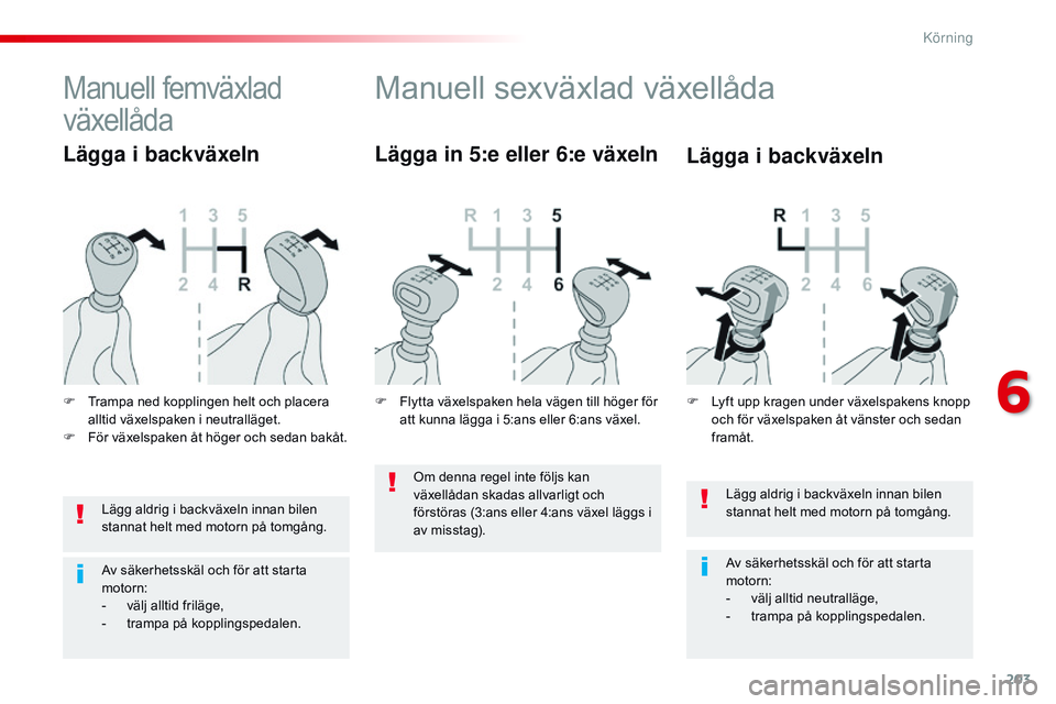 CITROEN JUMPER SPACETOURER 2017  InstruktionsbÖcker (in Swedish) 203
Spacetourer-VP_sv_Chap06_conduite_ed01-2016
Lägg aldrig i backväxeln innan bilen 
stannat helt med motorn på tomgång.
Av säkerhetsskäl och för att starta 
motorn:
- 
v
 älj alltid neutrall