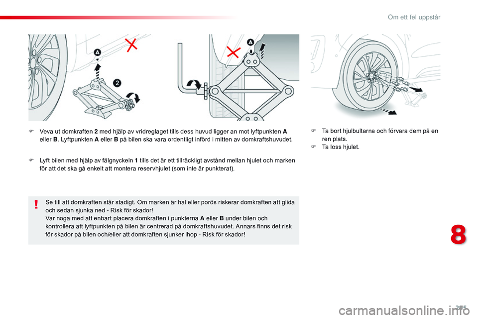 CITROEN JUMPER SPACETOURER 2017  InstruktionsbÖcker (in Swedish) 295
Spacetourer-VP_sv_Chap08_En-cas-de-panne_ed01-2016
Se till att domkraften står stadigt. Om marken är hal eller porös riskerar domkraften att glida 
och sedan sjunka ned - Risk för skador!
Var 