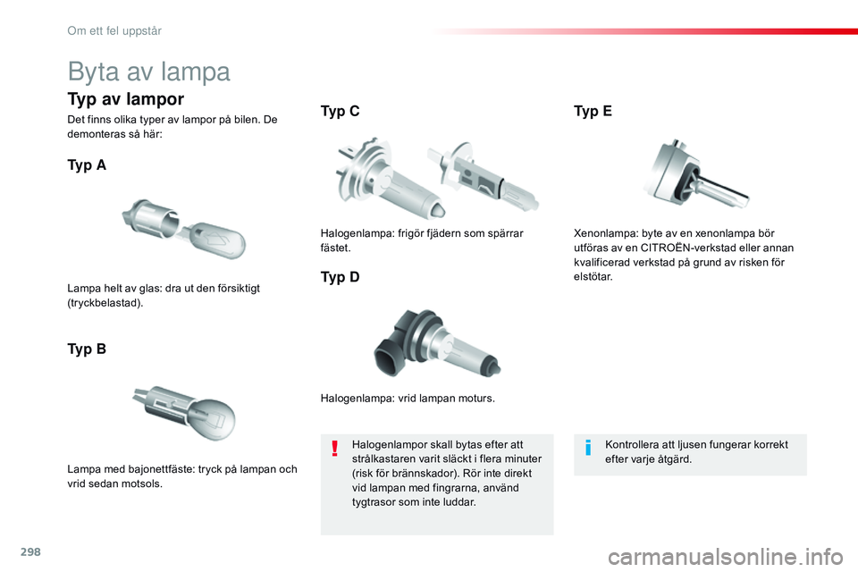 CITROEN JUMPER SPACETOURER 2017  InstruktionsbÖcker (in Swedish) 298
Spacetourer-VP_sv_Chap08_En-cas-de-panne_ed01-2016
Byta av lampa
Halogenlampa: vrid lampan moturs.
Ty p  A
Lampa med bajonettfäste: tryck på lampan och 
vrid sedan motsols.
Ty p  BTy p  C
Ty p  
