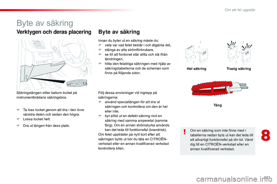 CITROEN JUMPER SPACETOURER 2017  InstruktionsbÖcker (in Swedish) 311
Spacetourer-VP_sv_Chap08_En-cas-de-panne_ed01-2016
F Ta loss locket genom att dra i den övre vänstra delen och sedan den högra.
F
 
L
 ossa locket helt. Hel säkring
Trasig säkring
Tång
Verkt