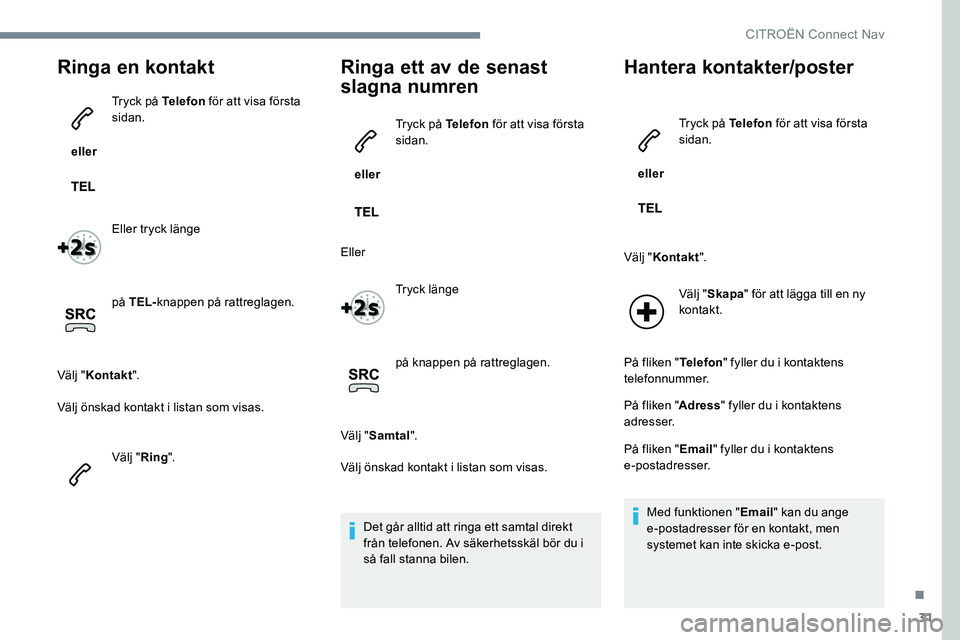 CITROEN JUMPER SPACETOURER 2017  InstruktionsbÖcker (in Swedish) 31
Ringa en kontakt
 eller Tryck på Telefon
 för att visa första 
sidan.
Eller tryck länge
på TEL- knappen på rattreglagen.
Välj " Kontakt ".
Välj önskad kontakt i listan som visas.
V