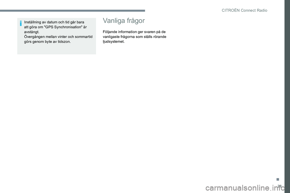 CITROEN JUMPER SPACETOURER 2017  InstruktionsbÖcker (in Swedish) 21
Inställning av datum och tid går bara 
att göra om "GPS Synchronisation" är 
avstängt.
Övergången mellan vinter och sommartid 
görs genom byte av tidszon.Vanliga frågor
Följande i