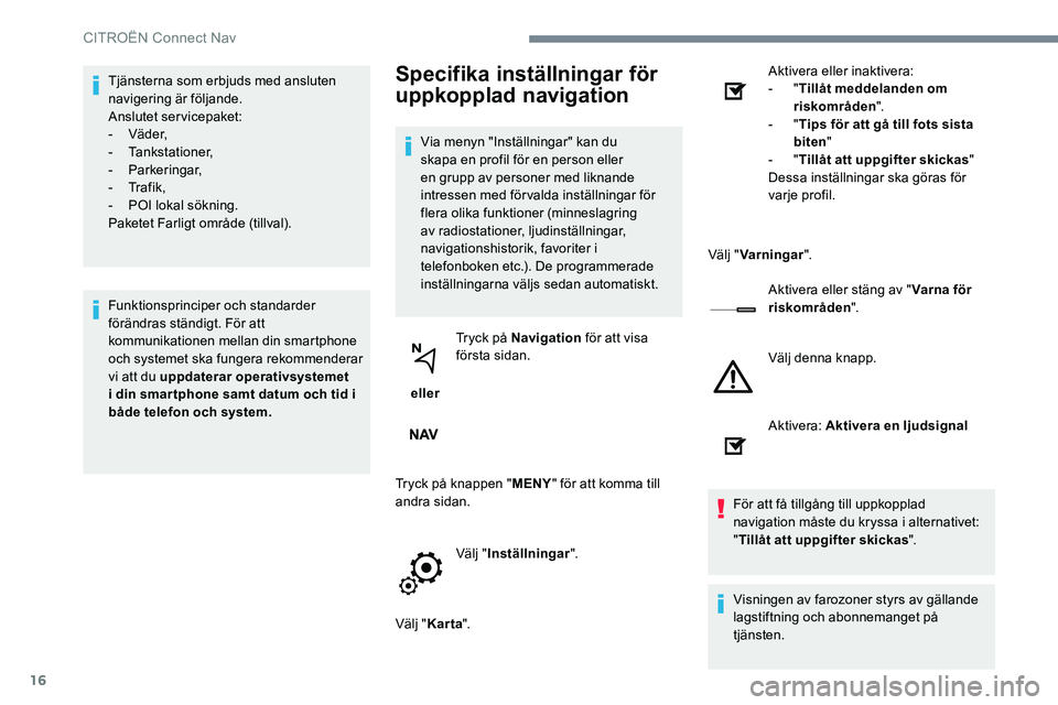 CITROEN JUMPER DISPATCH 2017 InstruktionsbÖcker (in Swedish) 16
Tjänsterna som erbjuds med ansluten
navigering är följande.
Anslutet servicepaket:
- Vä d e r,
- Tankstationer,
- Parkeringar,
- Tr a f i k ,
- POI lokal sökning.
Paketet Farligt område CITROEN JUMPER DISPATCH 2017 InstruktionsbÖcker (in Swedish) 16
Tjänsterna som erbjuds med ansluten
navigering är följande.
Anslutet servicepaket:
- Vä d e r,
- Tankstationer,
- Parkeringar,
- Tr a f i k ,
- POI lokal sökning.
Paketet Farligt område