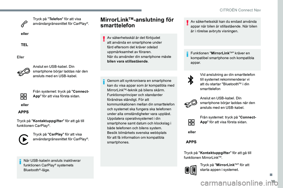 CITROEN JUMPER DISPATCH 2017  InstruktionsbÖcker (in Swedish) 19
 eller Tryck på "
Telefon" för att visa 
användargränssnittet för CarPlay
®.
Eller Anslut en USB-kabel. Din 
smartphone börjar laddas när den 
ansluts med en USB-kabel.
 eller  Frå