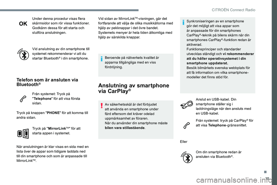 CITROEN JUMPER DISPATCH 2017  InstruktionsbÖcker (in Swedish) 13
Under denna procedur visas flera 
skärmsidor som rör vissa funktioner.
Godkänn dessa för att starta och 
slutföra anslutningen.
Vid anslutning av din smartphone till 
systemet rekommenderar vi
