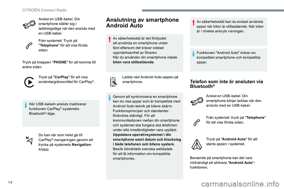 CITROEN JUMPER DISPATCH 2017  InstruktionsbÖcker (in Swedish) 14
Anslut en USB-kabel. Din 
smartphone ställer sig i 
laddningsläge när den ansluts med 
en USB-kabel.
Från systemet: Tryck på 
"Telephone " för att visa första 
sidan.
Tryck på knapp