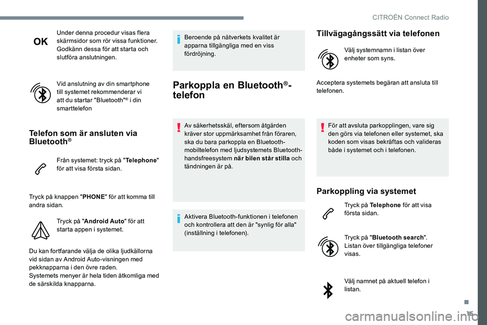 CITROEN JUMPER DISPATCH 2017  InstruktionsbÖcker (in Swedish) 15
Under denna procedur visas flera 
skärmsidor som rör vissa funktioner.
Godkänn dessa för att starta och 
slutföra anslutningen.
Vid anslutning av din smartphone 
till systemet rekommenderar vi