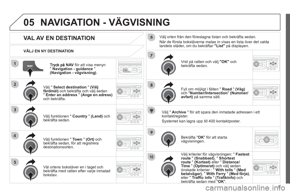 CITROEN JUMPER MULTISPACE 2013 InstruktionsbÖcker (in Swedish) 9
05
NAVför att visa menyn " Navigation - guidance
" (Navigation - vägvisning).
VÄLJ EN NY DESTINATION
NAVIGATION - VÄGVISNING
VAL AV EN DESTINATION
Välj " Select CITROEN JUMPER MULTISPACE 2013 InstruktionsbÖcker (in Swedish) 9
05
NAVför att visa menyn " Navigation - guidance
" (Navigation - vägvisning).
VÄLJ EN NY DESTINATION
NAVIGATION - VÄGVISNING
VAL AV EN DESTINATION
Välj " Select