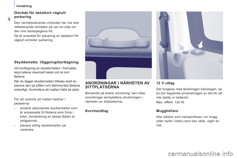 CITROEN JUMPER MULTISPACE 2013  InstruktionsbÖcker (in Swedish) 84
Inredning
   
Skyddsmatta: iläggning/borttagning
 
Vid borttagning av skyddsmattan i framsätet, 
skjut sätena maximalt bakåt och ta bort 
fästena. 
  När du lägger skyddsmattan tillbaka skal