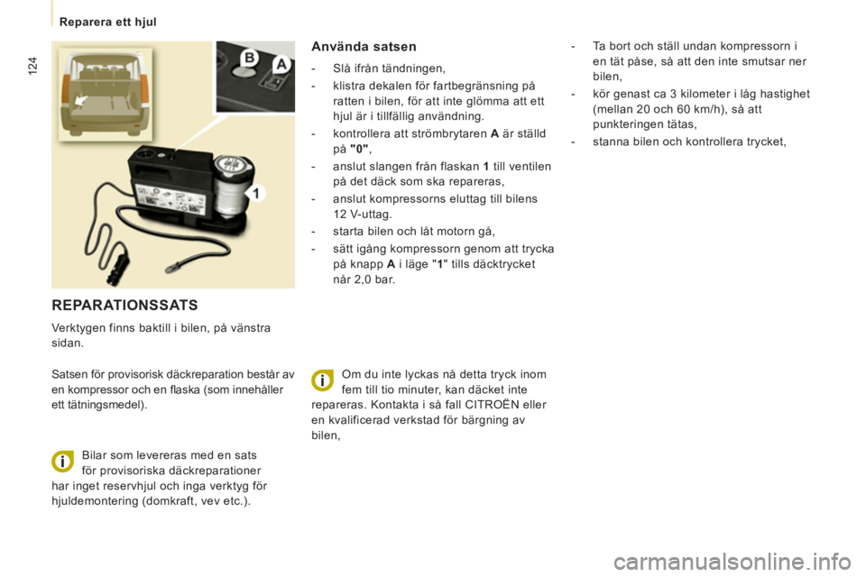 CITROEN JUMPER MULTISPACE 2012  InstruktionsbÖcker (in Swedish) 124
   
 
Reparera ett hjul  
 
 
REPARATIONSSATS 
 
Verktygen finns baktill i bilen, på vänstra 
sidan. 
  Satsen för provisorisk däckreparation består av 
en kompressor och en ﬂ aska (som inn