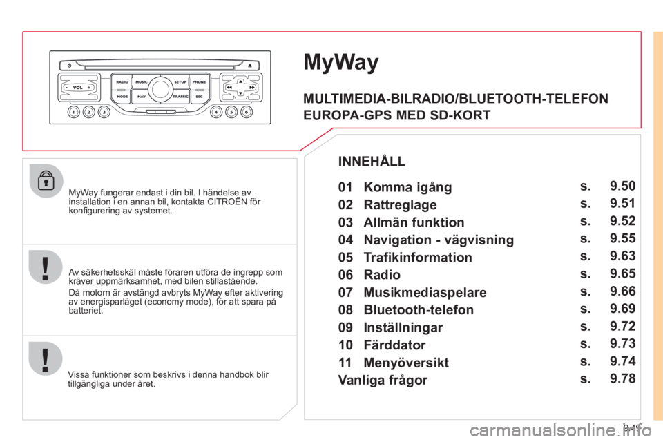 CITROEN JUMPER MULTISPACE 2012  InstruktionsbÖcker (in Swedish) 9.49
   
MyWay fungerar endast i din bil. I händelse avinstallation i en annan bil, kontakta CITROËN för yy g
konﬁ gurering av systemet.
Vi
ssa funktioner som beskrivs i denna handbok blir 
tillg