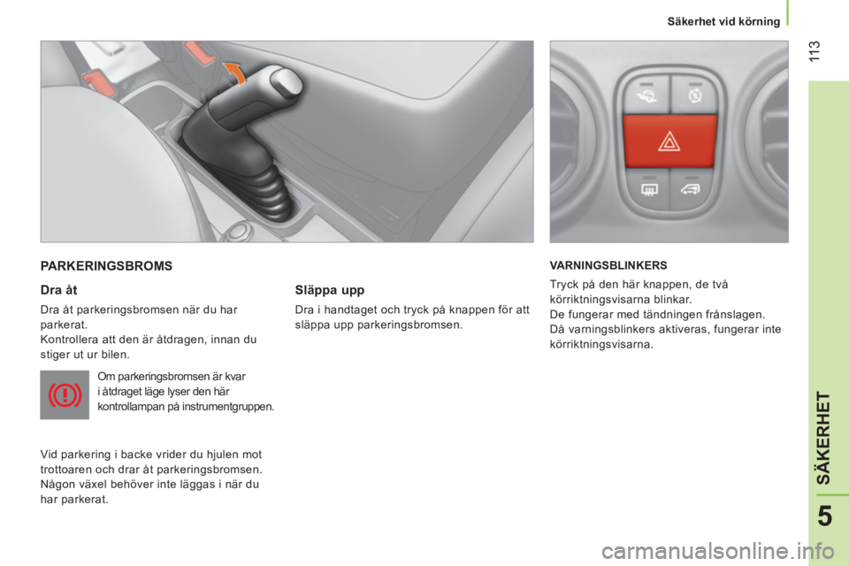 CITROEN NEMO 2013  InstruktionsbÖcker (in Swedish)  11 3
5
SÄKERHET
 
 
 
Säkerhet vid körning  
 
 
PARKERINGSBROMS 
 
 
Dra åt 
 
Dra åt parkeringsbromsen när du har 
parkerat. 
  Kontrollera att den är åtdragen, innan du 
stiger ut ur bilen