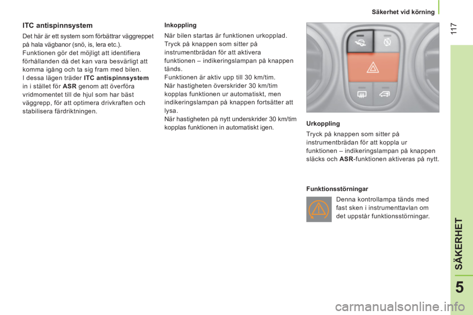 CITROEN NEMO 2013  InstruktionsbÖcker (in Swedish)  11 7
5
SÄKERHET
 
 
 
Säkerhet vid körning  
 
 
 
 
 
 
 
 
ITC antispinnsystem 
 
Det här är ett system som förbättrar väggreppet 
på hala vägbanor (snö, is, lera etc.). 
  Funktionen g