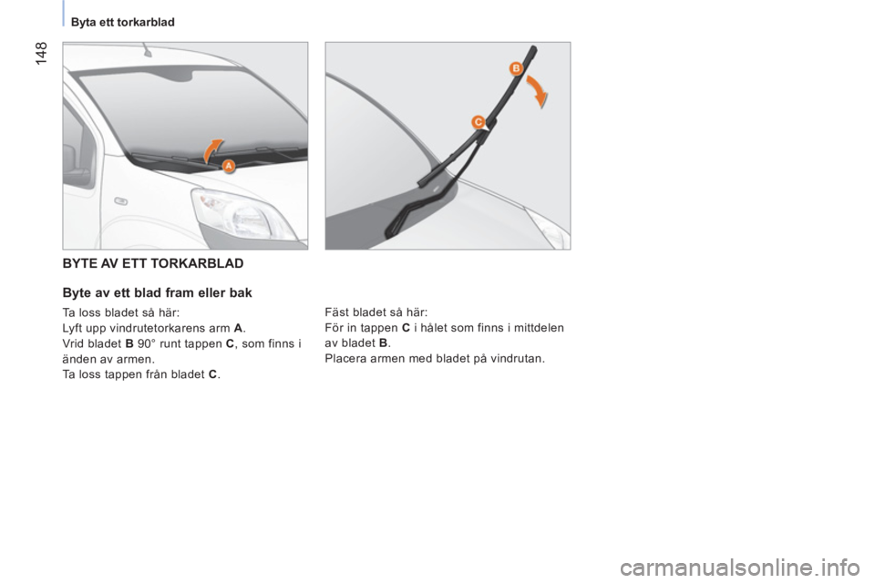CITROEN NEMO 2013  InstruktionsbÖcker (in Swedish)  148
 
 
 
Byta ett torkarblad  
 
 
 
 
BYTE AV ETT TORKARBLAD 
   
Byte av ett blad fram eller bak 
 
Ta loss bladet så här: 
  Lyft upp vindrutetorkarens arm  A . 
  Vrid bladet  B  90° runt tap