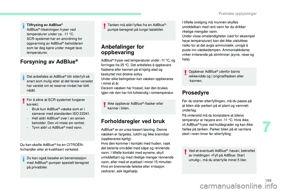 CITROEN BERLINGO VAN 2019 InstruksjonsbØker (in Norwegian) 193
Tilfr ysing av AdBlue®
AdBlue®-tilsetningen fryser ved
temperaturer under ca. -11 °C.
SCR-systemet har en anordning for
oppvarming av AdBlue
®-beholderen
som lar deg kjøre under meget lav CITROEN BERLINGO VAN 2019 InstruksjonsbØker (in Norwegian) 193
Tilfr ysing av AdBlue®
AdBlue®-tilsetningen fryser ved
temperaturer under ca. -11 °C.
SCR-systemet har en anordning for
oppvarming av AdBlue
®-beholderen
som lar deg kjøre under meget lav