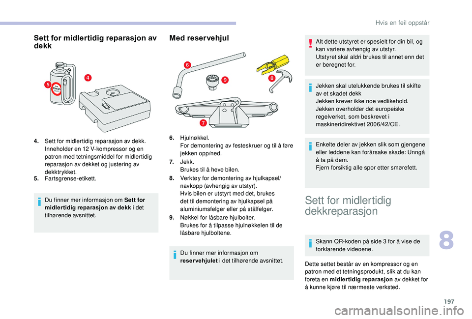 CITROEN BERLINGO VAN 2019 InstruksjonsbØker (in Norwegian) 197
Sett for midlertidig reparasjon av
dekk
4.Sett for midlertidig reparasjon av dekk.
Inneholder en 12
V-kompressor og en
patron med tetningsmiddel for midlertidig
reparasjon av dekket og juster CITROEN BERLINGO VAN 2019 InstruksjonsbØker (in Norwegian) 197
Sett for midlertidig reparasjon av
dekk
4.Sett for midlertidig reparasjon av dekk.
Inneholder en 12
V-kompressor og en
patron med tetningsmiddel for midlertidig
reparasjon av dekket og juster