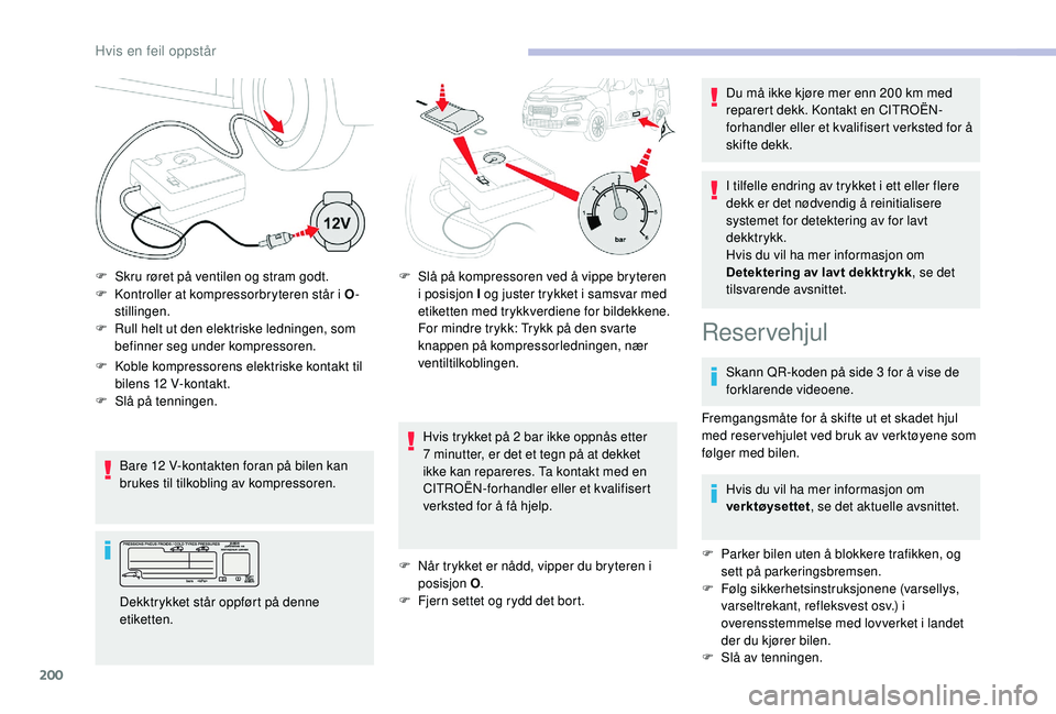 CITROEN BERLINGO VAN 2019  InstruksjonsbØker (in Norwegian) 200
F Kontroller at kompressorbryteren står i O-
stillingen.
F
 
R
 ull helt ut den elektriske ledningen, som 
befinner seg under kompressoren.
Bare 12
  V-kontakten foran på bilen kan 
brukes til t