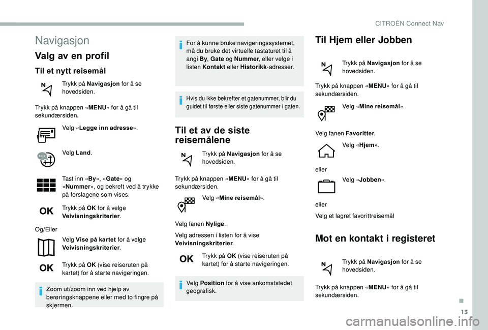CITROEN BERLINGO VAN 2019  InstruksjonsbØker (in Norwegian) 13
Velg «Mine reisemål ».
Velg fanen Nylige .
Velg adressen i listen for å vise 
Veivisningskriterier .
Trykk på OK  (vise reiseruten på 
kartet) for å starte navigeringen.
Velg Position  for 