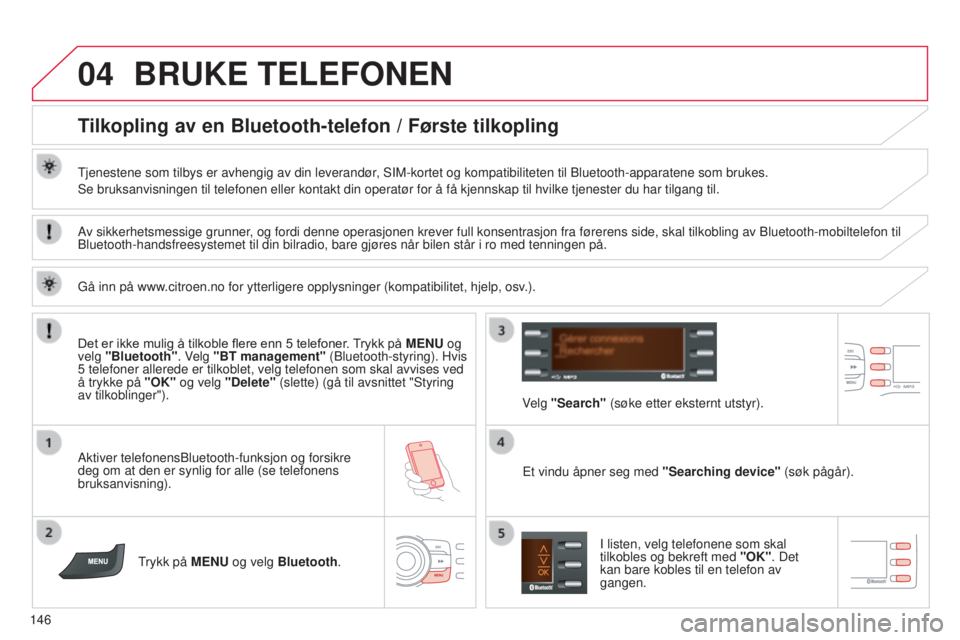 CITROEN C-ZERO 2016 InstruksjonsbØker (in Norwegian) 04
146
C-Zero_no_Chap11b_RDE2_ed01-2014
BRUKE TELEFONEN
Tilkopling av en Bluetooth-telefon / Første tilkopling
tjenestene som tilbys er avhengig av din leverandør, sIM-kortet og kompatibiliteten til CITROEN C-ZERO 2016 InstruksjonsbØker (in Norwegian) 04
146
C-Zero_no_Chap11b_RDE2_ed01-2014
BRUKE TELEFONEN
Tilkopling av en Bluetooth-telefon / Første tilkopling
tjenestene som tilbys er avhengig av din leverandør, sIM-kortet og kompatibiliteten til
