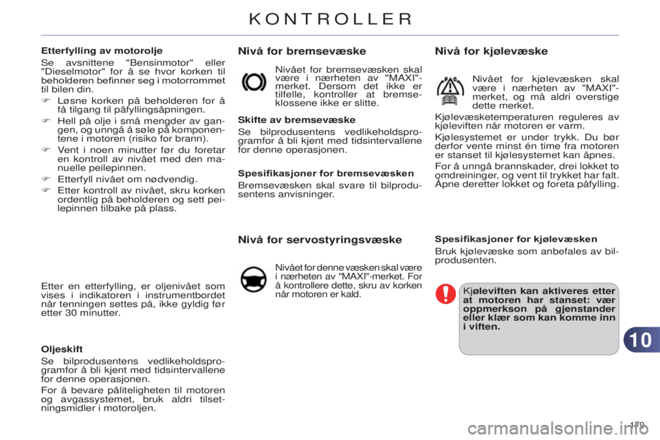 CITROEN C4 2014  InstruksjonsbØker (in Norwegian) 1010
179 
C4-2_no_Chap10_verification_ed01-2014
Nivå for bremsevæske
Skifte av bremsevæske
s
e bilprodusentens vedlikeholdspro-
gramfor å bli kjent med tidsintervallene 
for denne operasjonen.
Spe