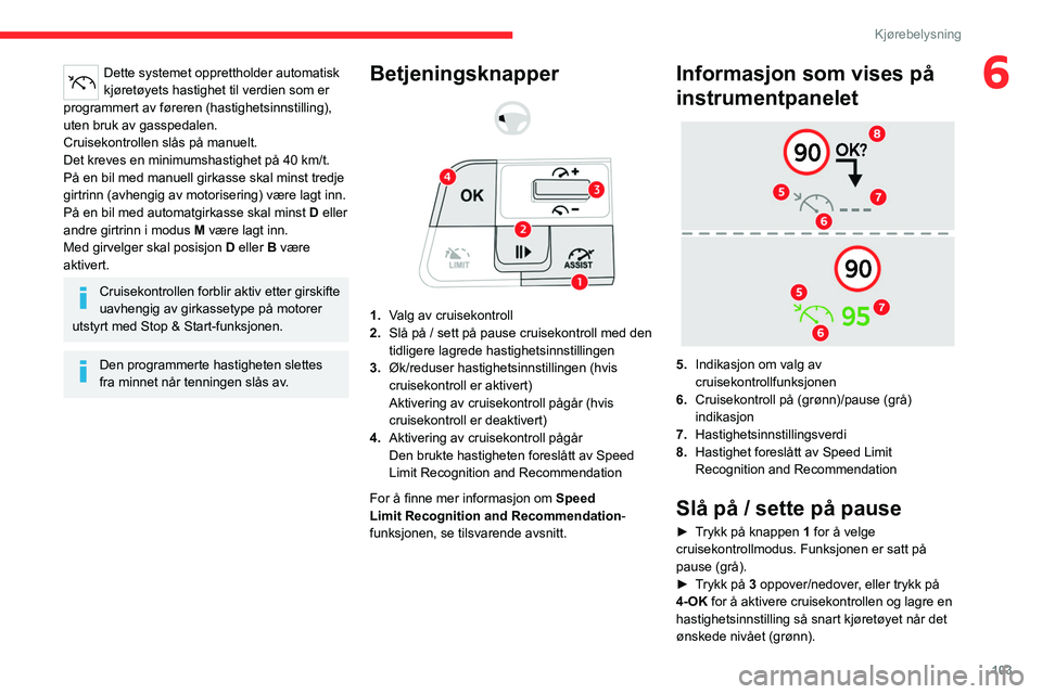 CITROEN C4 2021 InstruksjonsbØker (in Norwegian) 103
Kjørebelysning
6Dette systemet opprettholder automatisk
kjøretøyets hastighet til verdien som er
programmert av føreren (hastighetsinnstilling),
uten bruk av gasspedalen.
Cruisekontrollen s CITROEN C4 2021 InstruksjonsbØker (in Norwegian) 103
Kjørebelysning
6Dette systemet opprettholder automatisk
kjøretøyets hastighet til verdien som er
programmert av føreren (hastighetsinnstilling),
uten bruk av gasspedalen.
Cruisekontrollen s