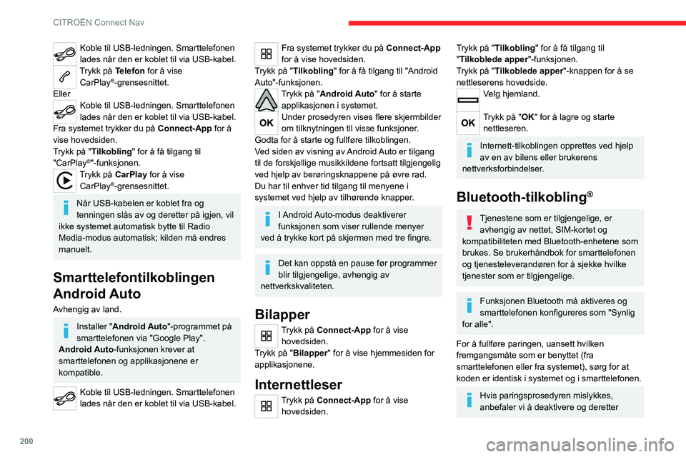 CITROEN C4 2021  InstruksjonsbØker (in Norwegian) 200
CITROËN Connect Nav
Koble til USB-ledningen. Smarttelefonen 
lades når den er koblet til via USB-kabel.
Trykk på Telefon for å vise CarPlay®-grensesnittet.
Eller
Koble til USB-ledningen. Smar