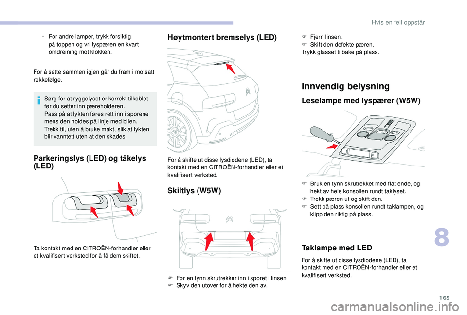 CITROEN C4 CACTUS 2019  InstruksjonsbØker (in Norwegian) 165
For å sette sammen igjen går du fram i motsatt 
rekkefølge.Sørg for at ryggelyset er korrekt tilkoblet 
før du setter inn pæreholderen.
Pass på at lykten føres rett inn i sporene 
mens den