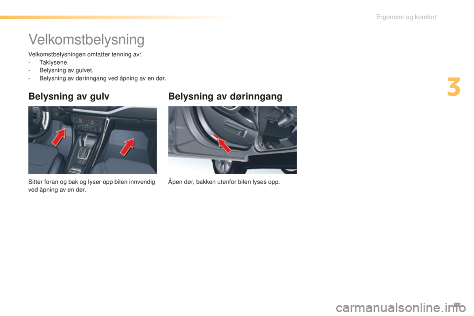 CITROEN C5 2016  InstruksjonsbØker (in Norwegian) 85
C5_no_Chap03_ergo-et-confort_ed01-2015
Belysning av dørinngang
Åpen dør, bakken utenfor bilen lyses opp.
Belysning av gulv
sitter foran og bak og lyser opp bilen innvendig 
ved åpning av en dø