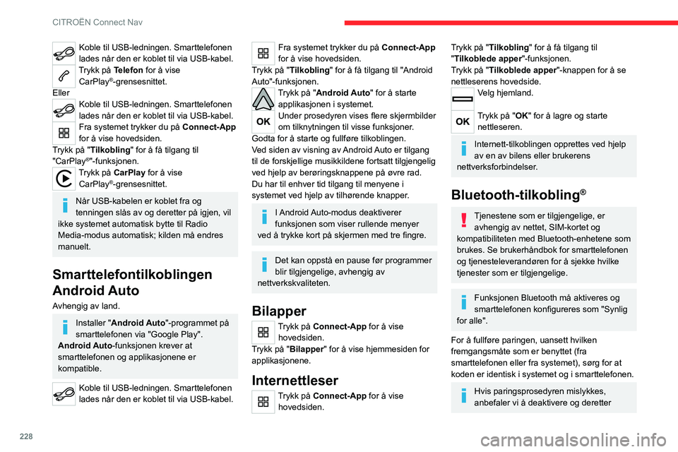 CITROEN C5 AIRCROSS 2022  InstruksjonsbØker (in Norwegian) 228
CITROËN Connect Nav
Koble til USB-ledningen. Smarttelefonen 
lades når den er koblet til via USB-kabel.
Trykk på Telefon for å vise CarPlay®-grensesnittet.
Eller
Koble til USB-ledningen. Smar