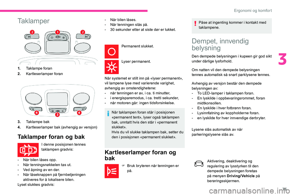 CITROEN C5 AIRCROSS 2020 InstruksjonsbØker (in Norwegian) 75
TaklamperDempet, innvendig
belysning
Den dempede belysningen i kupeen gir god sikt
un der dårlige lysforhold.
Om natten vil den dempede belysningen
tennes automatisk så snart parklysene tennes CITROEN C5 AIRCROSS 2020 InstruksjonsbØker (in Norwegian) 75
TaklamperDempet, innvendig
belysning
Den dempede belysningen i kupeen gir god sikt
un der dårlige lysforhold.
Om natten vil den dempede belysningen
tennes automatisk så snart parklysene tennes