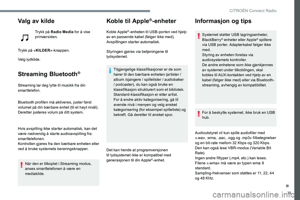 CITROEN C-ELYSÉE 2017  InstruksjonsbØker (in Norwegian) 11
Valg av kilde
Trykk på Radio Media for å vise 
primærsiden.
Trykk på « KILDER»-knappen.
Velg lydkilde.
Streaming Bluetooth®
Streaming lar deg lytte til musikk fra din 
smarttelefon.
Bluetoot