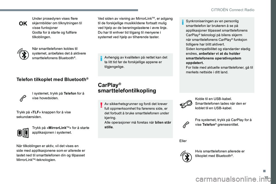 CITROEN C-ELYSÉE 2017  InstruksjonsbØker (in Norwegian) 13
Under prosedyren vises flere 
skjermbilder om tilknytningen til 
visse funksjoner
Godta for å starte og fullføre 
tilkoblingen.
Når smarttelefonen kobles til 
systemet, anbefales det å aktivere
