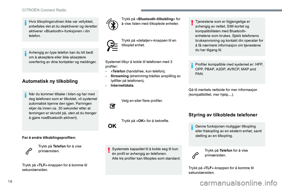 CITROEN C-ELYSÉE 2017  InstruksjonsbØker (in Norwegian) 16
Når du kommer tilbake i bilen og har med 
deg telefonen som er tilkoblet, vil systemet 
automatisk kjenne den igjen. Parringen 
skjer da innen ca. 30 sekunder etter at 
tenningen er skrudd på, ut
