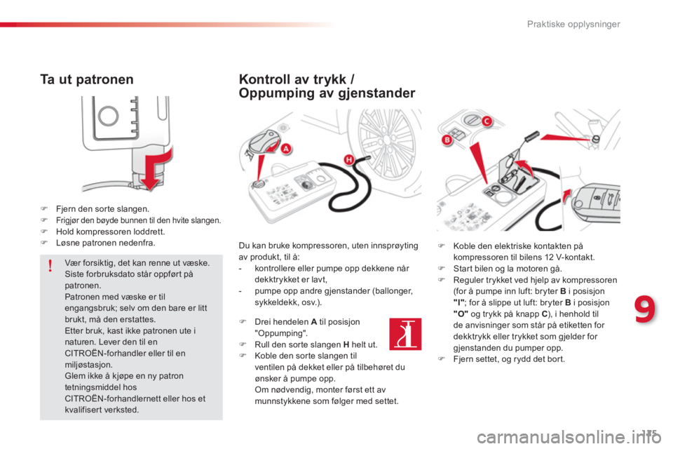 CITROEN C-ELYSÉE 2014  InstruksjonsbØker (in Norwegian) 125
9
Praktiske opplysninger
   
Ta  u t  patronen 
�)Fjern den sor te slangen.�)Frigjør den bøyde bunnen til den hvite slangen. �)Hold kompressoren loddrett.�)Løsne patronen nedenfra.  
 
 
 
Vær